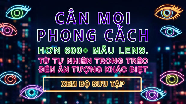 Cận mọi phong cách với hơn 600+ mẫu lens – kính áp tròng màu từ tự nhiên trong trẻo đến ấn tượng khác biệt, xem bộ sưu tập